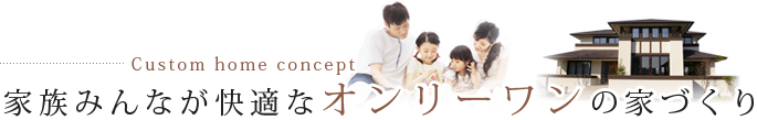 家族みんなが快適なオンリーワンの家づくり